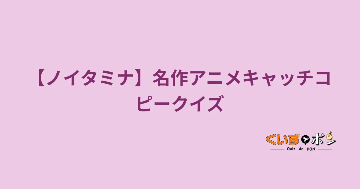 【ノイタミナ】名作アニメキャッチコピークイズ